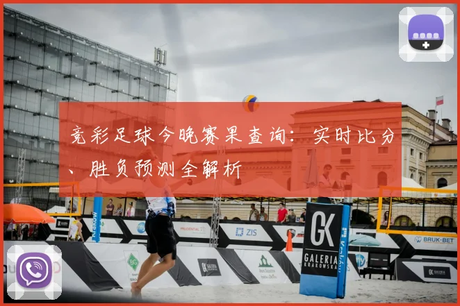 竞彩足球今晚赛果查询：实时比分、胜负预测全解析