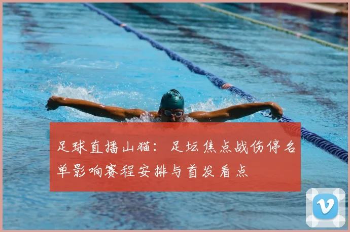 足球直播山猫：足坛焦点战伤停名单影响赛程安排与首发看点