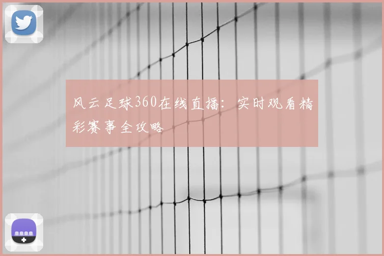 风云足球360在线直播：实时观看精彩赛事全攻略