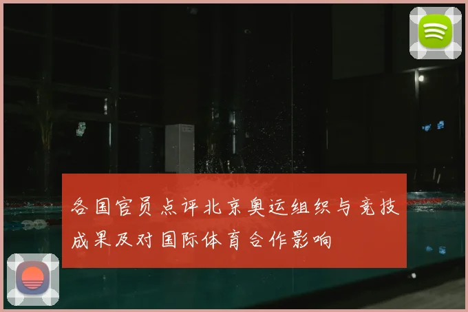 各国官员点评北京奥运组织与竞技成果及对国际体育合作影响