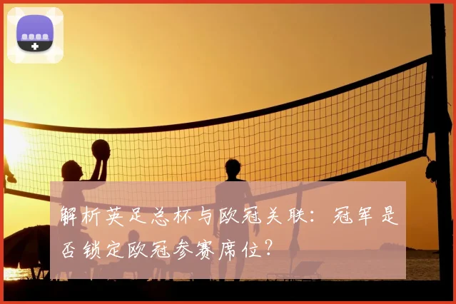 解析英足总杯与欧冠关联:冠军是否锁定欧冠参赛席位?