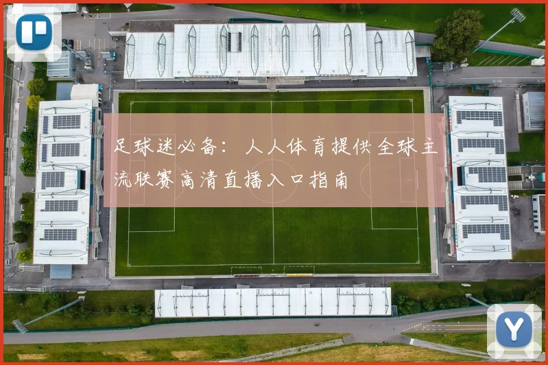 足球迷必备：人人体育提供全球主流联赛高清直播入口指南