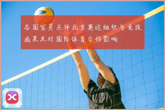各国官员点评北京奥运组织与竞技成果及对国际体育合作影响