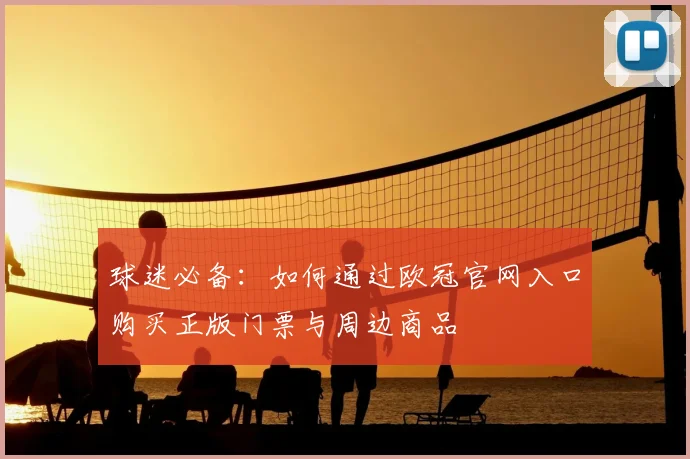 球迷必备:如何通过欧冠官网入口购买正版门票与周边商品