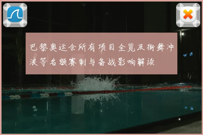 巴黎奥运会所有项目全览及街舞冲浪等名额赛制与备战影响解读