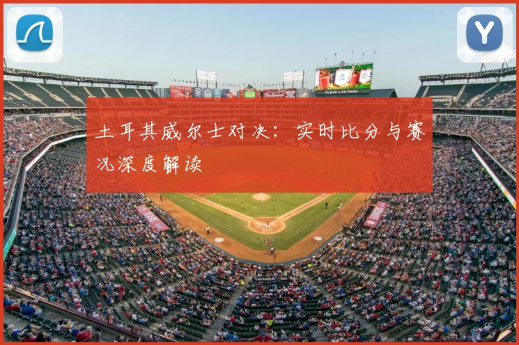 土耳其威尔士对决：实时比分与赛况深度解读