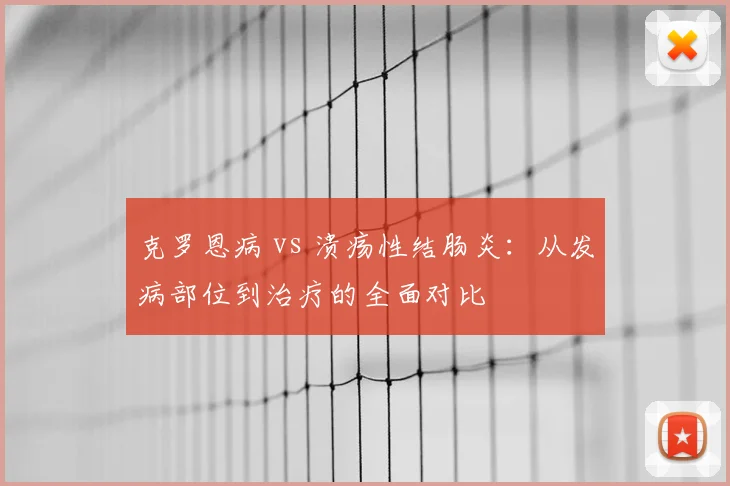克罗恩病 vs 溃疡性结肠炎：从发病部位到治疗的全面对比