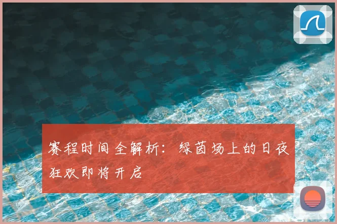 赛程时间全解析：绿茵场上的日夜狂欢即将开启