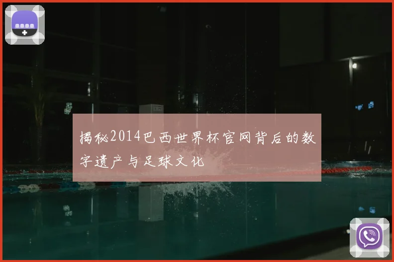 揭秘2014巴西世界杯官网背后的数字遗产与足球文化