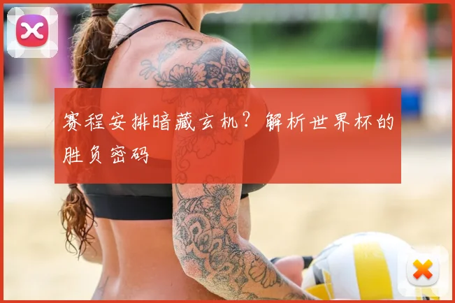 赛程安排暗藏玄机？解析世界杯的胜负密码