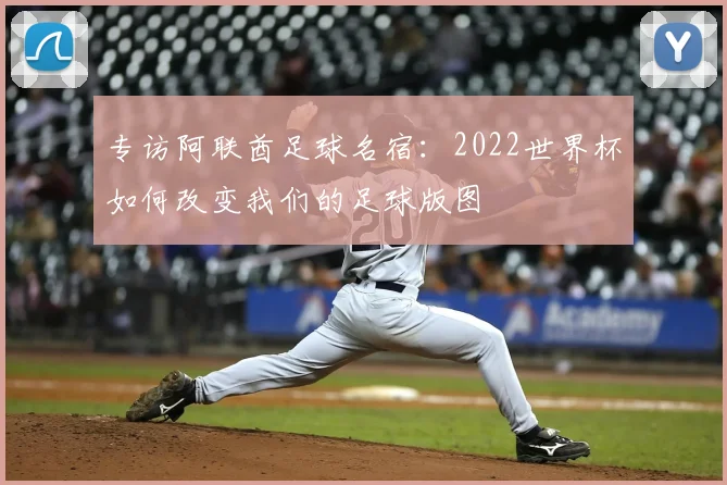专访阿联酋足球名宿:2022世界杯如何改变我们的足球版图