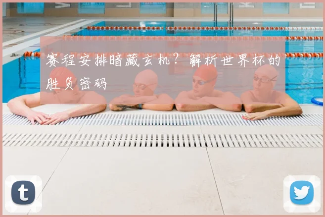 赛程安排暗藏玄机？解析世界杯的胜负密码