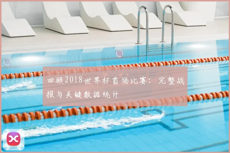 回顾2018世界杯首场比赛：完整战报与关键数据统计