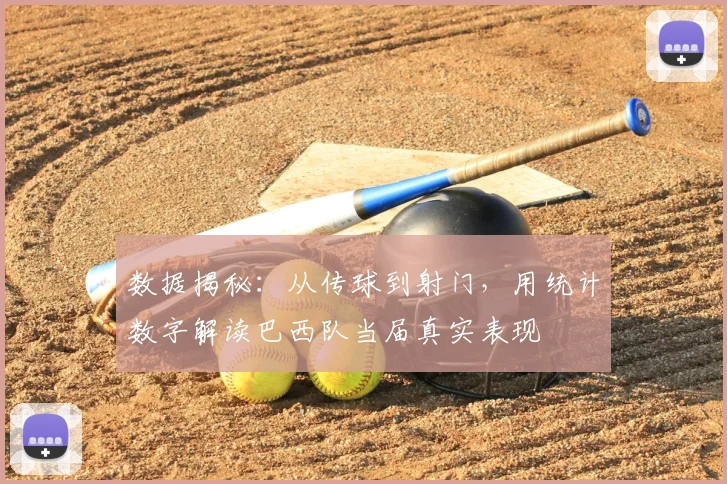 数据揭秘：从传球到射门，用统计数字解读巴西队当届真实表现