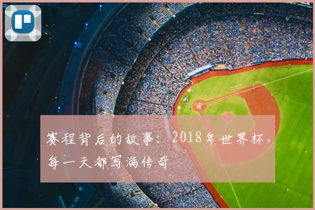 赛程背后的故事：2018年世界杯，每一天都写满传奇