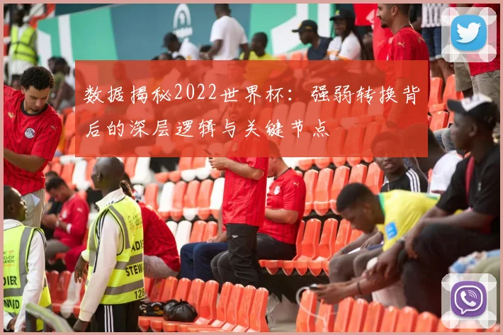 数据揭秘2022世界杯：强弱转换背后的深层逻辑与关键节点