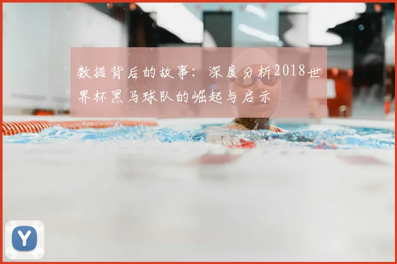 数据背后的故事：深度分析2018世界杯黑马球队的崛起与启示