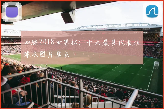 回顾2018世界杯：十大最具代表性球衣图片盘点