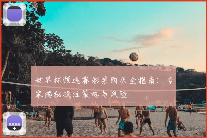 世界杯预选赛彩票购买全指南：专家揭秘投注策略与风险