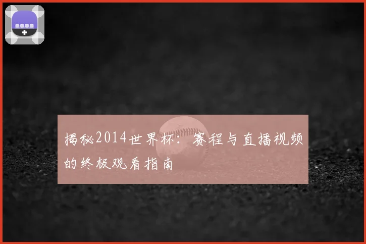 揭秘2014世界杯:赛程与直播视频的终极观看指南