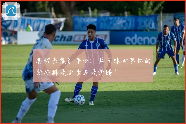 赛程密集引争议：乒乓球世界杯的新安排是进步还是折腾？