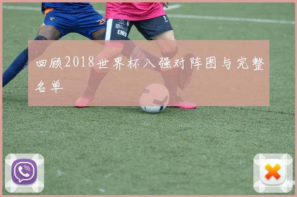 回顾2018世界杯八强对阵图与完整名单
