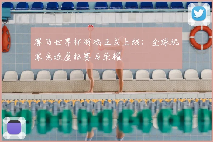 赛马世界杯游戏正式上线：全球玩家竞逐虚拟赛马荣耀