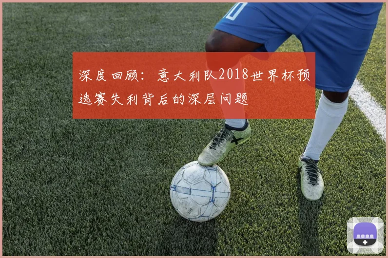 深度回顾：意大利队2018世界杯预选赛失利背后的深层问题