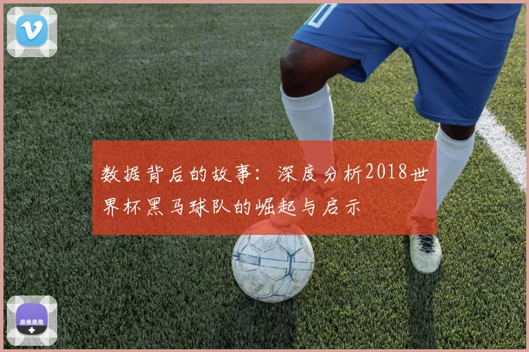 数据背后的故事：深度分析2018世界杯黑马球队的崛起与启示